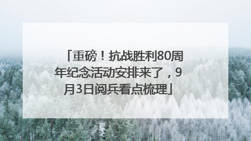 重磅！抗战胜利80周年纪念活动安排来了，9月3日阅兵看点梳理