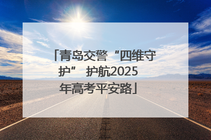 青岛交警“四维守护” 护航2025年高考平安路