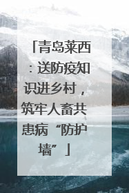 青岛莱西：送防疫知识进乡村，筑牢人畜共患病“防护墙”
