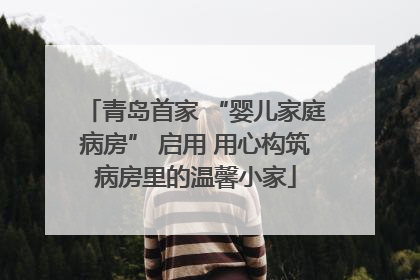青岛首家 “婴儿家庭病房” 启用 用心构筑病房里的温馨小家