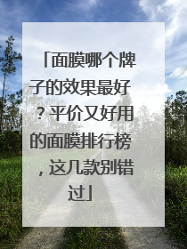 面膜哪个牌子的效果最好？平价又好用的面膜排行榜，这几款别错过