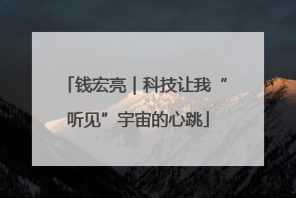 钱宏亮｜科技让我“听见”宇宙的心跳