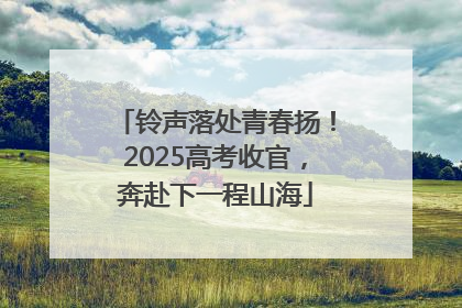 铃声落处青春扬！2025高考收官，奔赴下一程山海