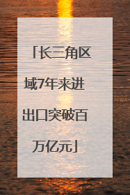 长三角区域7年来进出口突破百万亿元