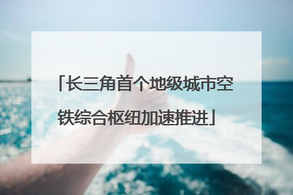 长三角首个地级城市空铁综合枢纽加速推进