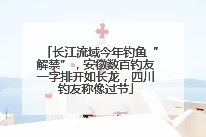 长江流域今年钓鱼“解禁”，安徽数百钓友一字排开如长龙，四川钓友称像过节