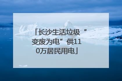 长沙生活垃圾“变废为电”供110万居民用电