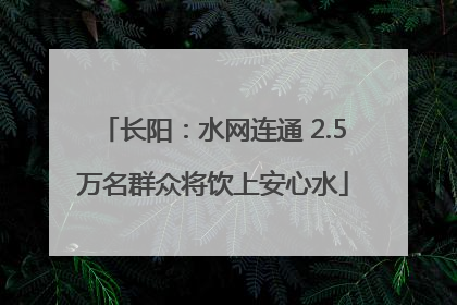 长阳：水网连通 2.5万名群众将饮上安心水