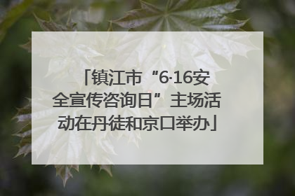 镇江市“6·16安全宣传咨询日”主场活动在丹徒和京口举办