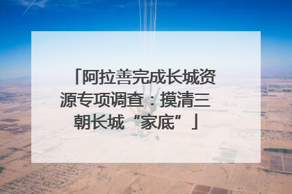 阿拉善完成长城资源专项调查：摸清三朝长城“家底”