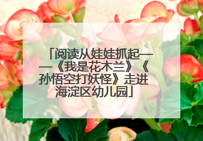 阅读从娃娃抓起——《我是花木兰》《孙悟空打妖怪》走进海淀区幼儿园