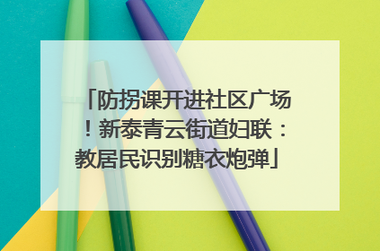 防拐课开进社区广场！新泰青云街道妇联：教居民识别糖衣炮弹
