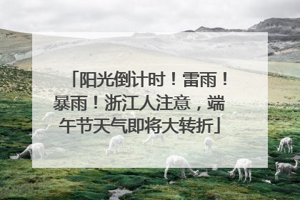阳光倒计时！雷雨！暴雨！浙江人注意，端午节天气即将大转折