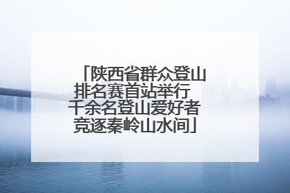 陕西省群众登山排名赛首站举行 千余名登山爱好者竞逐秦岭山水间