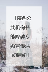 陕西公共机构节能降碳专题宣传活动启动
