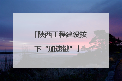 陕西工程建设按下“加速键”