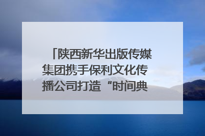 陕西新华出版传媒集团携手保利文化传播公司打造“时间典藏”数字艺术馆