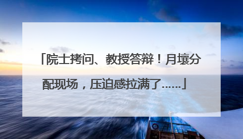 院士拷问、教授答辩！月壤分配现场，压迫感拉满了……