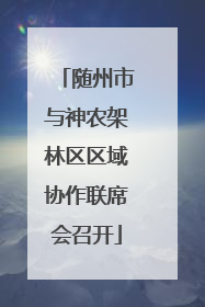 随州市与神农架林区区域协作联席会召开