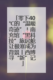 零下40℃的“温暖奇迹”！南充馆“黑科技”旅居舱让极寒成为背景丨西博寻“新”记