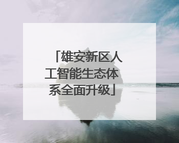 雄安新区人工智能生态体系全面升级