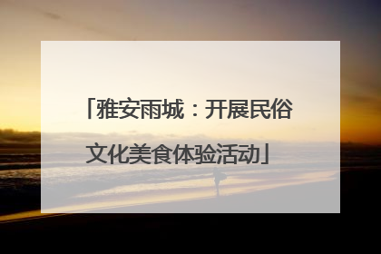 雅安雨城：开展民俗文化美食体验活动