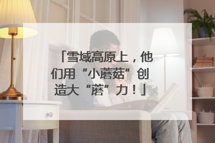 雪域高原上，他们用“小蘑菇”创造大“蘑”力！