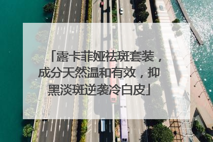露卡菲娅祛斑套装，成分天然温和有效，抑黑淡斑逆袭冷白皮