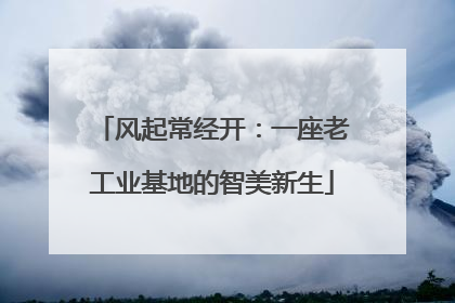 风起常经开：一座老工业基地的智美新生