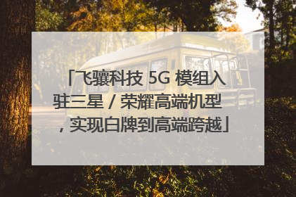 飞骧科技 5G 模组入驻三星 / 荣耀高端机型，实现白牌到高端跨越
