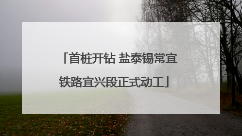 首桩开钻 盐泰锡常宜铁路宜兴段正式动工
