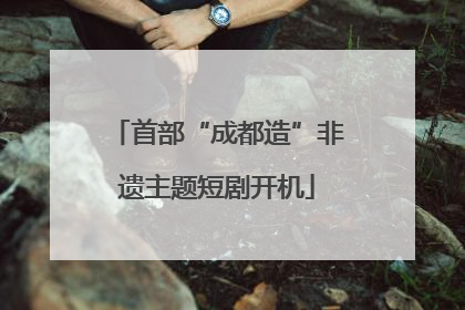 首部“成都造”非遗主题短剧开机