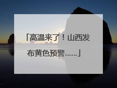 高温来了！山西发布黄色预警……