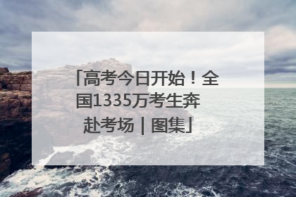 高考今日开始！全国1335万考生奔赴考场｜图集