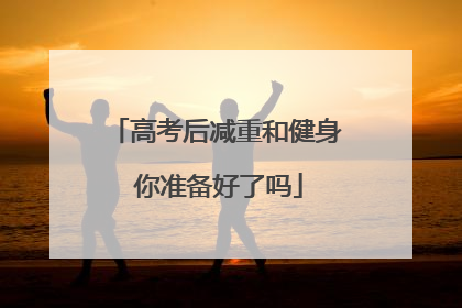 高考后减重和健身 你准备好了吗
