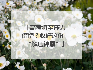 高考将至压力倍增？收好这份“解压锦囊”