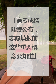 高考成绩陆续公布，志愿填报前这些重要概念要知道