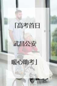 高考首日 武昌公安暖心助考