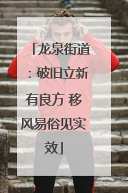 龙泉街道：破旧立新有良方 移风易俗见实效