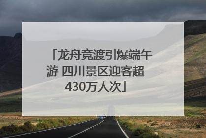 龙舟竞渡引爆端午游 四川景区迎客超430万人次