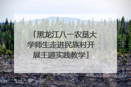黑龙江八一农垦大学师生走进民族村开展主题实践教学