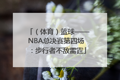 （体育）篮球——NBA总决赛第四场：步行者不敌雷霆