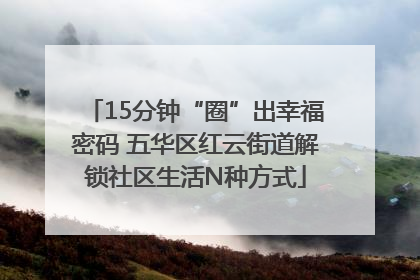 15分钟“圈”出幸福密码 五华区红云街道解锁社区生活N种方式