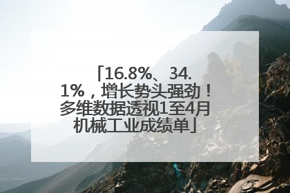16.8%、34.1%，增长势头强劲！多维数据透视1至4月机械工业成绩单
