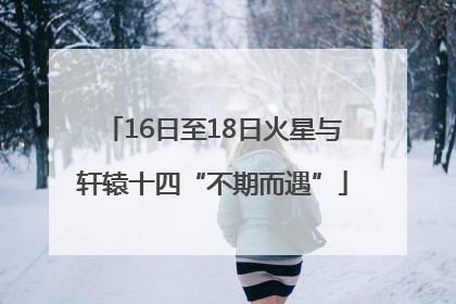 16日至18日火星与轩辕十四“不期而遇”