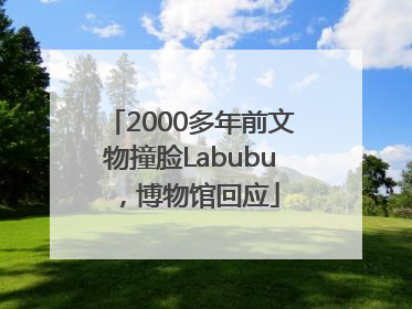 2000多年前文物撞脸Labubu，博物馆回应