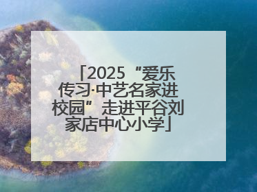2025“爱乐传习·中艺名家进校园”走进平谷刘家店中心小学