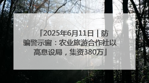 2025年6月11日｜防骗警示窗：农业旅游合作社以高息设局，集资380万