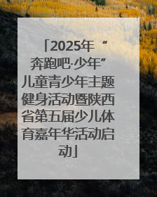 2025年“奔跑吧·少年”儿童青少年主题健身活动暨陕西省第五届少儿体育嘉年华活动启动