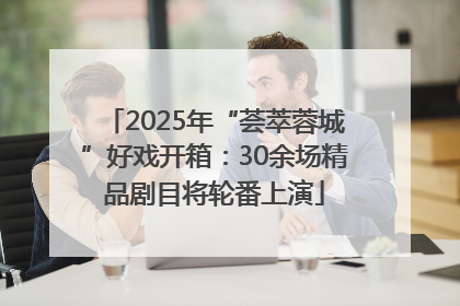 2025年“荟萃蓉城”好戏开箱：30余场精品剧目将轮番上演